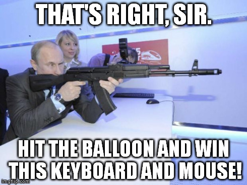 Sure Shot Putin | THAT'S RIGHT, SIR. HIT THE BALLOON AND WIN THIS KEYBOARD AND MOUSE! | image tagged in sure shot putin | made w/ Imgflip meme maker