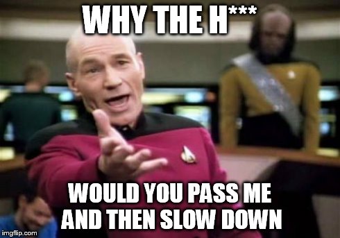 Picard Wtf | WHY THE H*** WOULD YOU PASS ME AND THEN SLOW DOWN | image tagged in memes,picard wtf | made w/ Imgflip meme maker