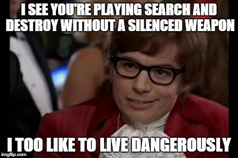 I Too Like To Live Dangerously | I SEE YOU'RE PLAYING SEARCH AND DESTROY WITHOUT A SILENCED WEAPON I TOO LIKE TO LIVE DANGEROUSLY | image tagged in memes,i too like to live dangerously | made w/ Imgflip meme maker