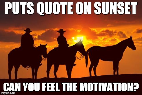 Cowboys | PUTS QUOTE ON SUNSET CAN YOU FEEL THE MOTIVATION? | image tagged in cowboys | made w/ Imgflip meme maker