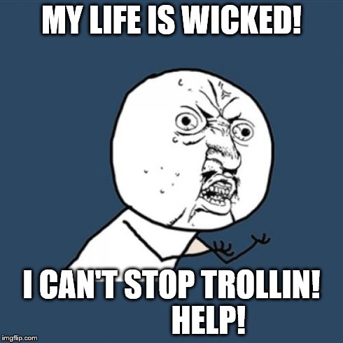 Y U No Meme | MY LIFE IS WICKED! I CAN'T STOP TROLLIN!            HELP! | image tagged in memes,y u no | made w/ Imgflip meme maker