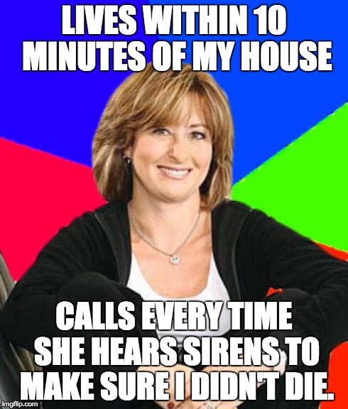 Sheltering Suburban Mom Meme | LIVES WITHIN 10 MINUTES OF MY HOUSE CALLS EVERY TIME SHE HEARS SIRENS TO MAKE SURE I DIDN'T DIE. | image tagged in memes,sheltering suburban mom,motorcyclememes | made w/ Imgflip meme maker