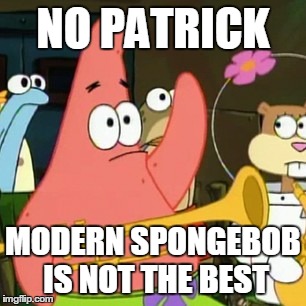 No Patrick | NO PATRICK MODERN SPONGEBOB IS NOT THE BEST | image tagged in memes,no patrick | made w/ Imgflip meme maker