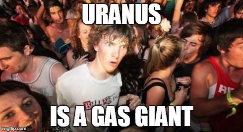 Sudden Clarity Clarence | URANUS IS A GAS GIANT | image tagged in memes,sudden clarity clarence | made w/ Imgflip meme maker
