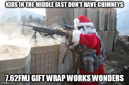 Hohoho | KIDS IN THE MIDDLE EAST DON'T HAVE CHIMNEYS 7.62FMJ GIFT WRAP WORKS WONDERS | image tagged in memes,hohoho | made w/ Imgflip meme maker
