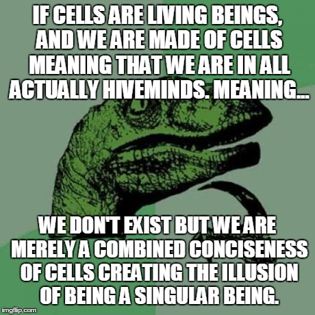 Philosoraptor Meme | IF CELLS ARE LIVING BEINGS, AND WE ARE MADE OF CELLS MEANING THAT WE ARE IN ALL ACTUALLY HIVEMINDS. MEANING... WE DON'T EXIST BUT WE ARE MER | image tagged in memes,philosoraptor | made w/ Imgflip meme maker