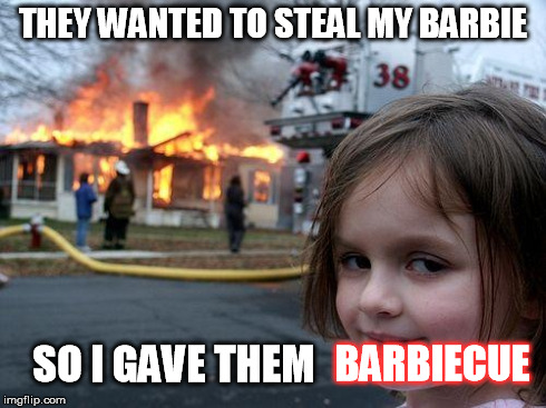 Disaster Girl Meme | THEY WANTED TO STEAL MY BARBIE SO I GAVE THEM BARBIECUE | image tagged in memes,disaster girl | made w/ Imgflip meme maker