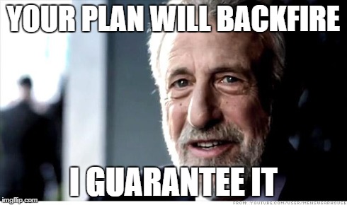 I Guarantee It Meme | YOUR PLAN WILL BACKFIRE I GUARANTEE IT | image tagged in memes,i guarantee it | made w/ Imgflip meme maker