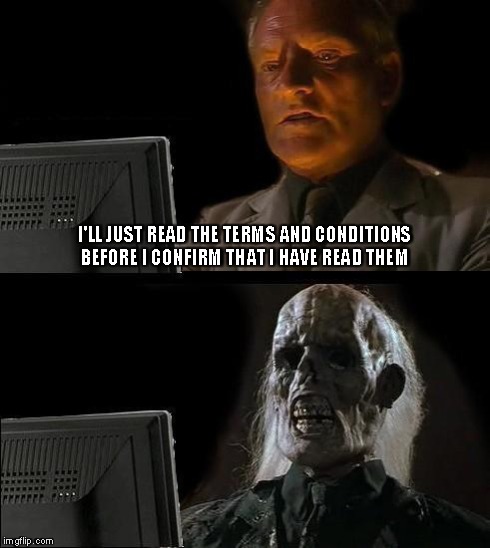 I'll Just Wait Here | I'LL JUST READ THE TERMS AND CONDITIONS BEFORE I CONFIRM THAT I HAVE READ THEM | image tagged in memes,ill just wait here | made w/ Imgflip meme maker
