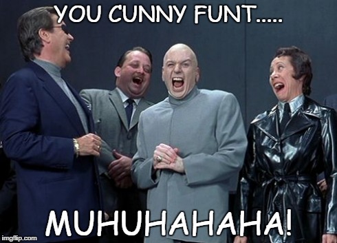 Laughing Villains | YOU CUNNY FUNT..... MUHUHAHAHA! | image tagged in memes,laughing villains | made w/ Imgflip meme maker