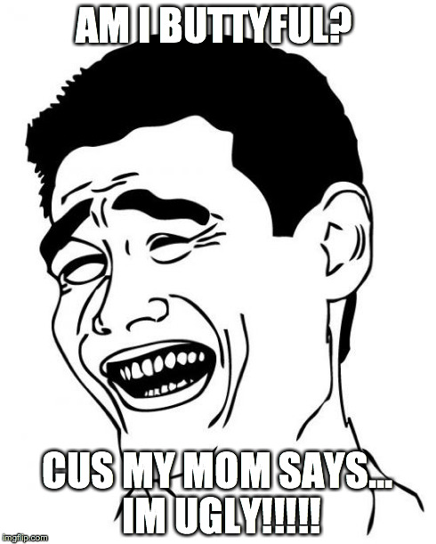 Yao Ming | AM I BUTTYFUL? CUS MY MOM SAYS... IM UGLY!!!!! | image tagged in memes,yao ming | made w/ Imgflip meme maker