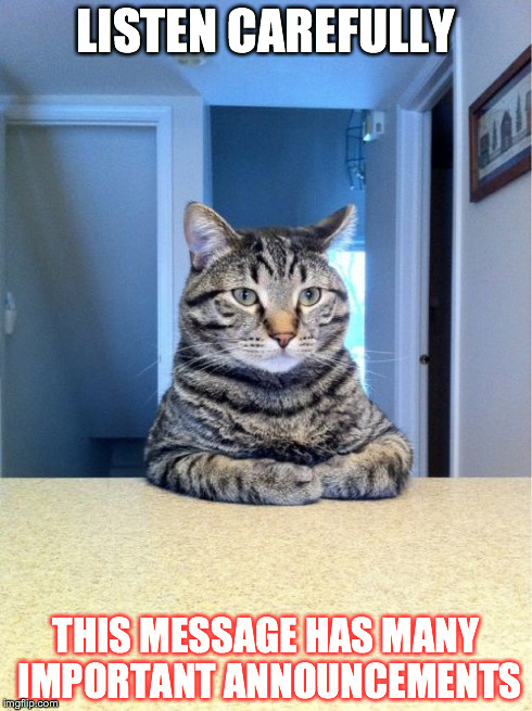 Take A Seat Cat Meme | LISTEN CAREFULLY THIS MESSAGE HAS MANY IMPORTANT ANNOUNCEMENTS | image tagged in memes,take a seat cat | made w/ Imgflip meme maker