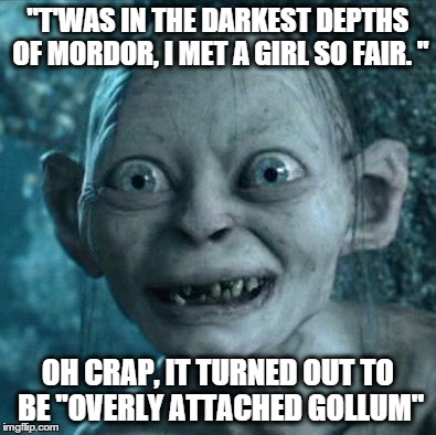 overly attached gollum | "T'WAS IN THE DARKEST DEPTHS OF MORDOR, I MET A GIRL SO FAIR. " OH CRAP, IT TURNED OUT TO BE "OVERLY ATTACHED GOLLUM" | image tagged in memes,gollum | made w/ Imgflip meme maker