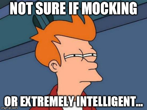 Futurama Fry Meme | NOT SURE IF MOCKING OR EXTREMELY INTELLIGENT... | image tagged in memes,futurama fry | made w/ Imgflip meme maker