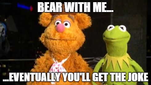kermit fozzie | BEAR WITH ME... ...EVENTUALLY YOU'LL GET THE JOKE | image tagged in kermit fozzie | made w/ Imgflip meme maker