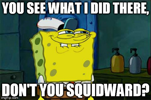 Don't You Squidward | YOU SEE WHAT I DID THERE, DON'T YOU SQUIDWARD? | image tagged in memes,dont you squidward | made w/ Imgflip meme maker