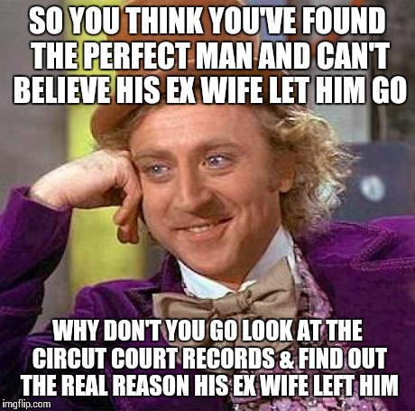 Creepy Condescending Wonka | SO YOU THINK YOU'VE FOUND THE PERFECT MAN AND CAN'T BELIEVE HIS EX WIFE LET HIM GO WHY DON'T YOU GO LOOK AT THE CIRCUT COURT RECORDS & FIND  | image tagged in memes,creepy condescending wonka | made w/ Imgflip meme maker