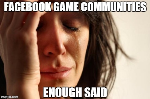 First World Problems | FACEBOOK GAME COMMUNITIES ENOUGH SAID | image tagged in memes,first world problems | made w/ Imgflip meme maker