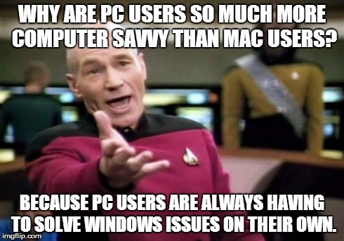 Picard Wtf Meme | WHY ARE PC USERS SO MUCH MORE COMPUTER SAVVY THAN MAC USERS? BECAUSE PC USERS ARE ALWAYS HAVING TO SOLVE WINDOWS ISSUES ON THEIR OWN. | image tagged in memes,picard wtf | made w/ Imgflip meme maker