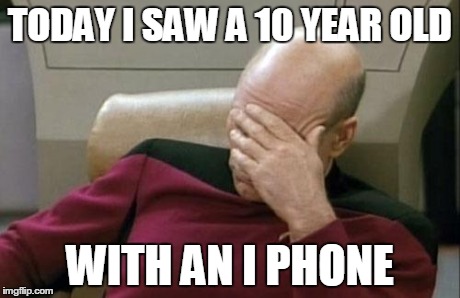 I have genuine concerns for this generation | TODAY I SAW A 10 YEAR OLD WITH AN I PHONE | image tagged in memes,captain picard facepalm | made w/ Imgflip meme maker