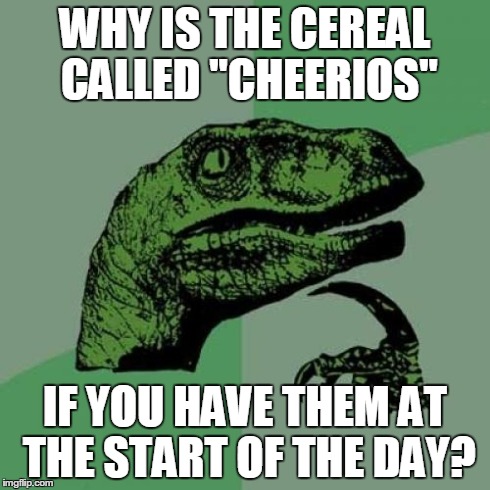 Philosoraptor | WHY IS THE CEREAL CALLED "CHEERIOS" IF YOU HAVE THEM AT THE START OF THE DAY? | image tagged in memes,philosoraptor | made w/ Imgflip meme maker