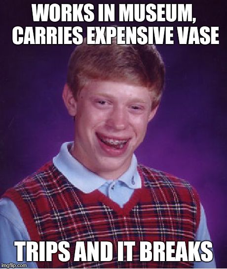 Bad Luck Brian Meme | WORKS IN MUSEUM, CARRIES EXPENSIVE VASE TRIPS AND IT BREAKS | image tagged in memes,bad luck brian | made w/ Imgflip meme maker