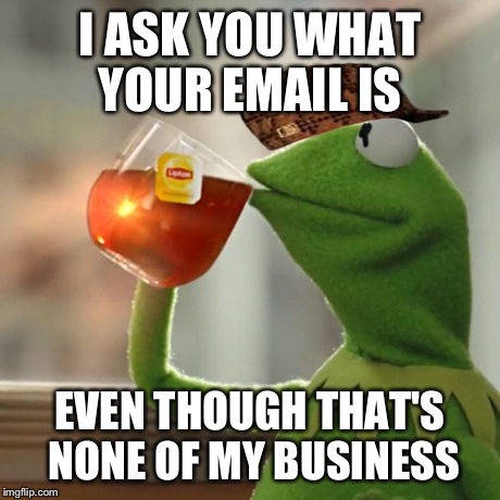 Every website ever. | I ASK YOU WHAT YOUR EMAIL IS EVEN THOUGH THAT'S NONE OF MY BUSINESS | image tagged in memes,but thats none of my business,kermit the frog,scumbag,funny | made w/ Imgflip meme maker
