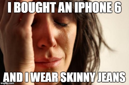 First World Problems Meme | I BOUGHT AN IPHONE 6 AND I WEAR SKINNY JEANS | image tagged in memes,first world problems | made w/ Imgflip meme maker