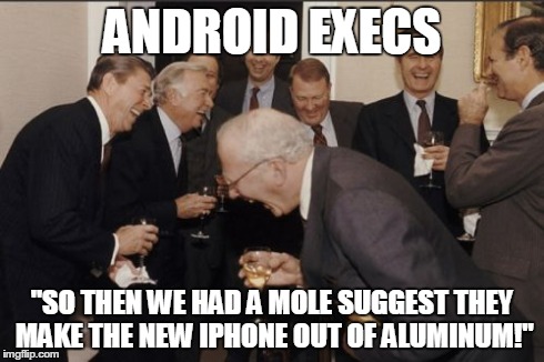 Laughing Men In Suits | ANDROID EXECS "SO THEN WE HAD A MOLE SUGGEST THEY MAKE THE NEW IPHONE OUT OF ALUMINUM!" | image tagged in memes,laughing men in suits | made w/ Imgflip meme maker