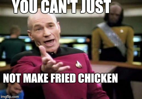 Picard Wtf | YOU CAN'T JUST NOT MAKE FRIED CHICKEN | image tagged in memes,picard wtf | made w/ Imgflip meme maker