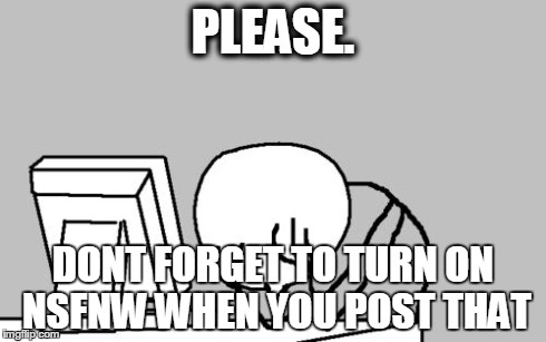 Computer Guy Facepalm | PLEASE. DONT FORGET TO TURN ON NSFNW WHEN YOU POST THAT | image tagged in memes,computer guy facepalm | made w/ Imgflip meme maker