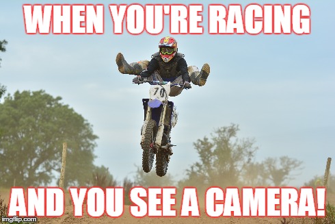 WHEN YOU'RE RACING AND YOU SEE A CAMERA! | image tagged in motocross | made w/ Imgflip meme maker