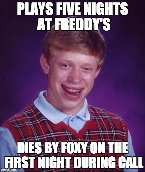 Bad Luck Brian | PLAYS FIVE NIGHTS AT FREDDY'S DIES BY FOXY ON THE FIRST NIGHT DURING CALL | image tagged in memes,bad luck brian | made w/ Imgflip meme maker