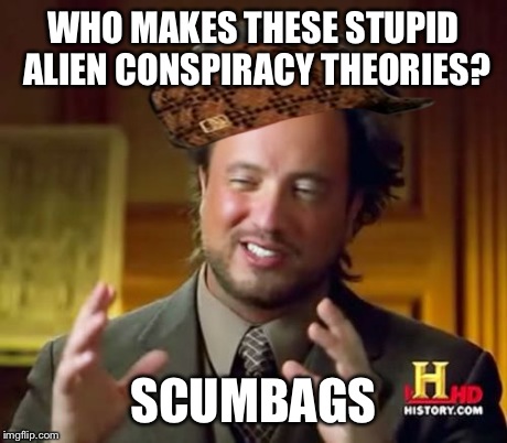 Ancient Aliens Meme | WHO MAKES THESE STUPID ALIEN CONSPIRACY THEORIES? SCUMBAGS | image tagged in memes,ancient aliens,scumbag,funny,aliens | made w/ Imgflip meme maker