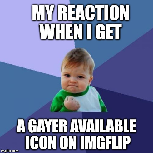 Just a joke | MY REACTION WHEN I GET A GAYER AVAILABLE ICON ON IMGFLIP | image tagged in memes,success kid,meme,funny,imgflip | made w/ Imgflip meme maker