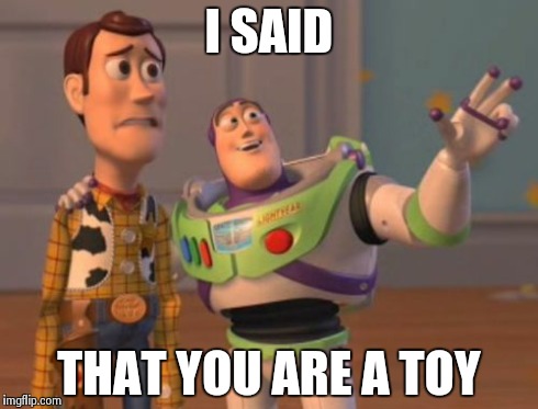 X, X Everywhere Meme | I SAID THAT YOU ARE A TOY | image tagged in memes,x x everywhere | made w/ Imgflip meme maker