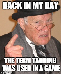 Back In My Day Meme | BACK IN MY DAY THE TERM TAGGING WAS USED IN A GAME | image tagged in memes,back in my day | made w/ Imgflip meme maker