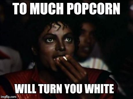 Michael Jackson Popcorn Meme | TO MUCH POPCORN WILL TURN YOU WHITE | image tagged in memes,michael jackson popcorn | made w/ Imgflip meme maker