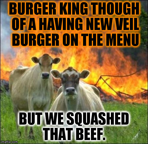 They No Joke. | BURGER KING THOUGH OF A HAVING NEW VEIL BURGER ON THE MENU BUT WE SQUASHED THAT BEEF. | image tagged in memes,evil cows,funny | made w/ Imgflip meme maker