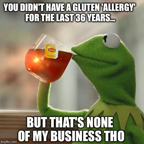 But That's None Of My Business Meme | YOU DIDN'T HAVE A GLUTEN 'ALLERGY' FOR THE LAST 36 YEARS... BUT THAT'S NONE OF MY BUSINESS THO | image tagged in memes,but thats none of my business,kermit the frog | made w/ Imgflip meme maker