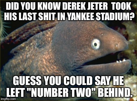 Bad Joke Eel | DID YOU KNOW DEREK JETER  TOOK HIS LAST SHIT IN YANKEE STADIUM? GUESS YOU COULD SAY HE LEFT "NUMBER TWO" BEHIND. | image tagged in memes,bad joke eel | made w/ Imgflip meme maker