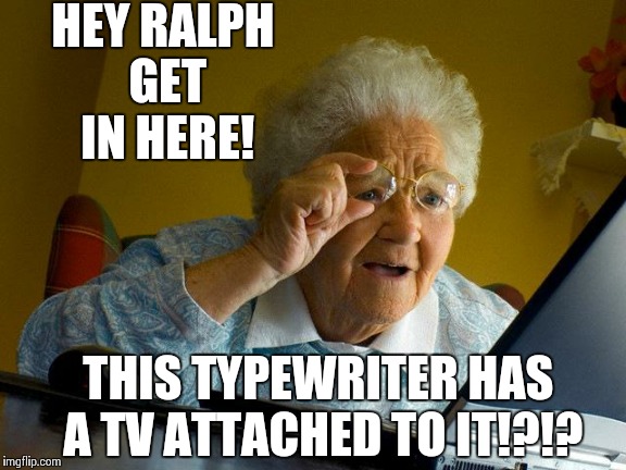 Grandma Finds The Internet | HEY RALPH GET IN HERE! THIS TYPEWRITER HAS A TV ATTACHED TO IT!?!? | image tagged in memes,grandma finds the internet | made w/ Imgflip meme maker