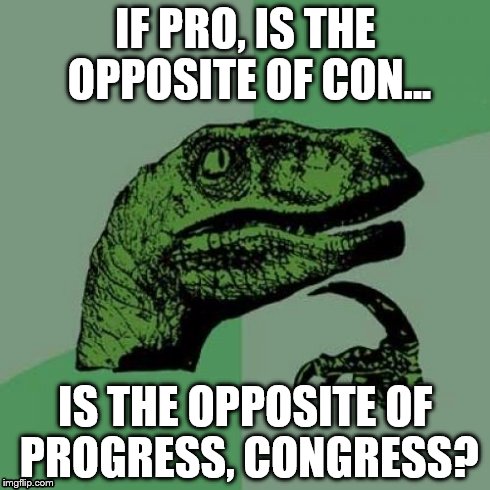 Congress | IF PRO, IS THE OPPOSITE OF CON... IS THE OPPOSITE OF PROGRESS, CONGRESS? | image tagged in memes,philosoraptor | made w/ Imgflip meme maker