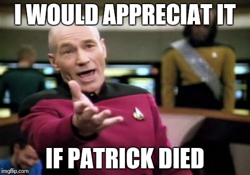 Picard Wtf Meme | I WOULD APPRECIAT IT IF PATRICK DIED | image tagged in memes,picard wtf | made w/ Imgflip meme maker