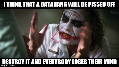 And everybody loses their minds Meme | I THINK THAT A BATARANG WILL BE PISSED OFF DESTROY IT AND EVERYBODY LOSES THEIR MIND | image tagged in memes,and everybody loses their minds | made w/ Imgflip meme maker