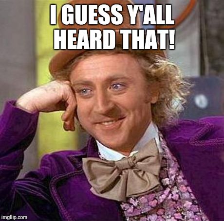 Creepy Condescending Wonka | I GUESS Y'ALL HEARD THAT! | image tagged in memes,creepy condescending wonka | made w/ Imgflip meme maker