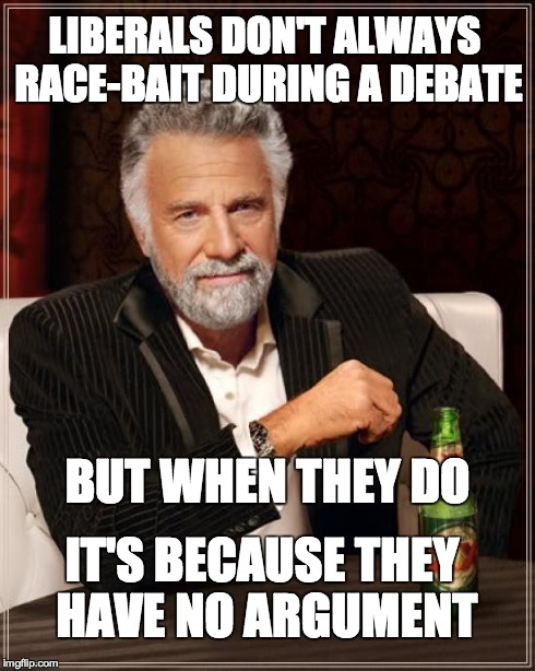 The Most Interesting Man In The World | LIBERALS DON'T ALWAYS RACE-BAIT DURING A DEBATE BUT WHEN THEY DO IT'S BECAUSE THEY HAVE NO ARGUMENT | image tagged in memes,the most interesting man in the world | made w/ Imgflip meme maker