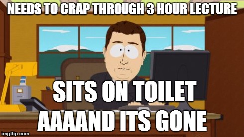 Aaaaand Its Gone Meme | NEEDS TO CRAP THROUGH 3 HOUR LECTURE AAAAND ITS GONE SITS ON TOILET | image tagged in memes,aaaaand its gone | made w/ Imgflip meme maker