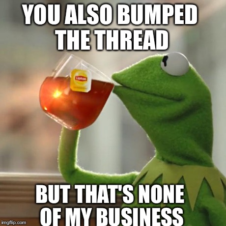 But That's None Of My Business Meme | YOU ALSO BUMPED THE THREAD BUT THAT'S NONE OF MY BUSINESS | image tagged in memes,but thats none of my business,kermit the frog | made w/ Imgflip meme maker