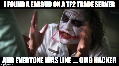 And everybody loses their minds | I FOUND A EARBUD ON A TF2 TRADE SERVER AND EVERYONE WAS LIKE .... OMG HACKER | image tagged in memes,and everybody loses their minds | made w/ Imgflip meme maker